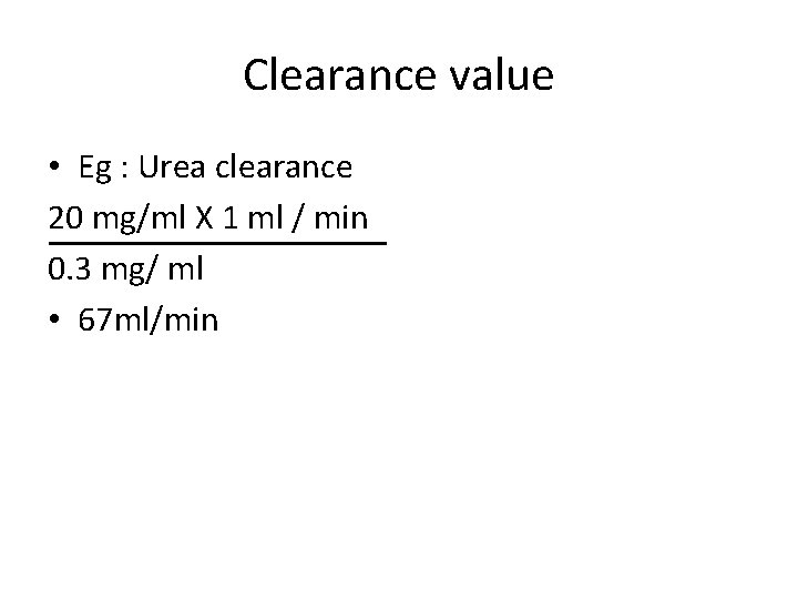 Clearance value • Eg : Urea clearance 20 mg/ml X 1 ml / min