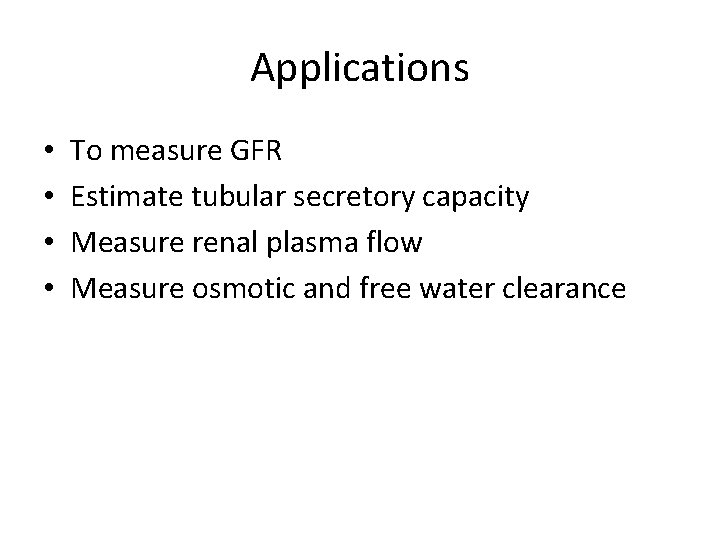 Applications • • To measure GFR Estimate tubular secretory capacity Measure renal plasma flow