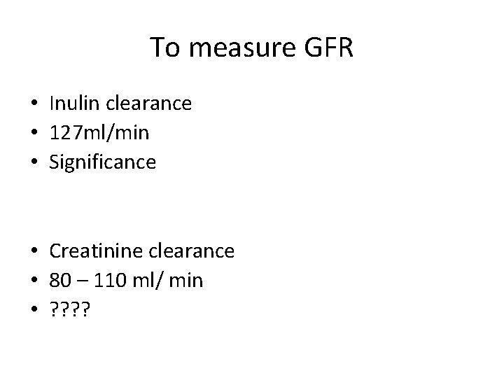 To measure GFR • Inulin clearance • 127 ml/min • Significance • Creatinine clearance