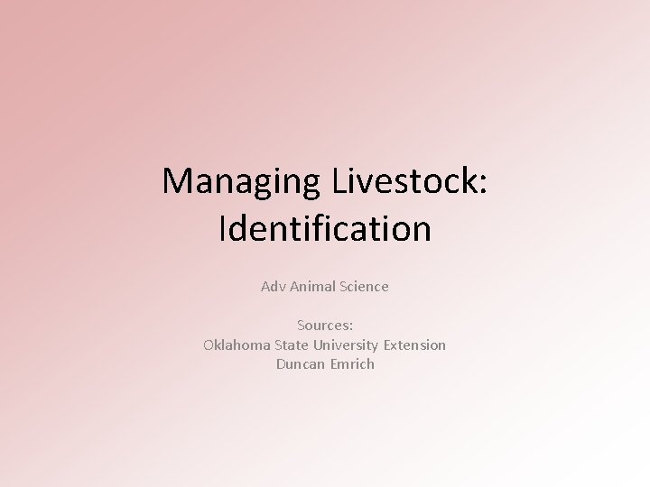 Managing Livestock: Identification Adv Animal Science Sources: Oklahoma State University Extension Duncan Emrich 