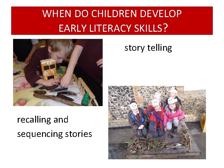 WHEN DO CHILDREN DEVELOP EARLY LITERACY SKILLS? story telling recalling and sequencing stories 