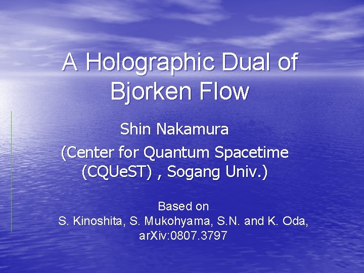 A Holographic Dual of Bjorken Flow Shin Nakamura (Center for Quantum Spacetime (CQUe. ST)