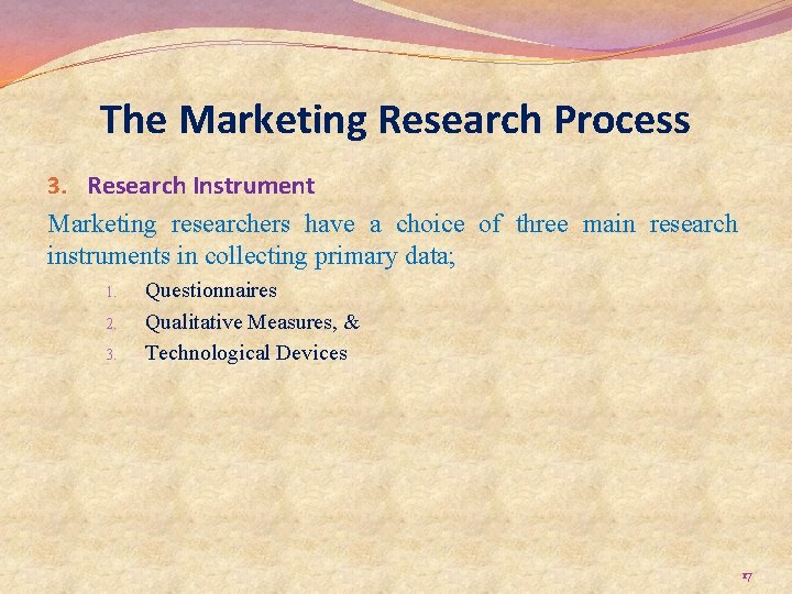 The Marketing Research Process 3. Research Instrument Marketing researchers have a choice of three