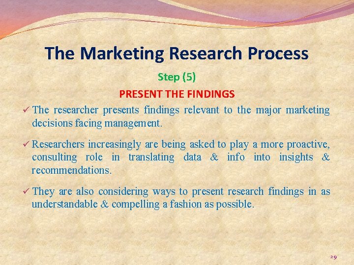 The Marketing Research Process Step (5) PRESENT THE FINDINGS ü The researcher presents findings