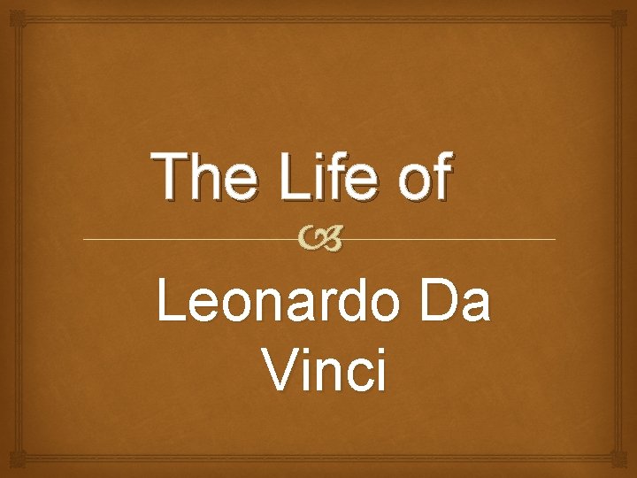 The Life of Leonardo Da Vinci The Life of Leonardo Da Vinci