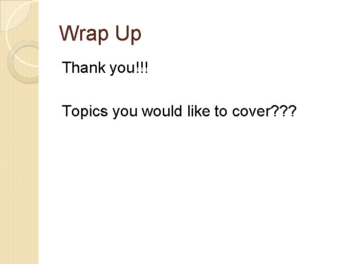 Wrap Up Thank you!!! Topics you would like to cover? ? ? 