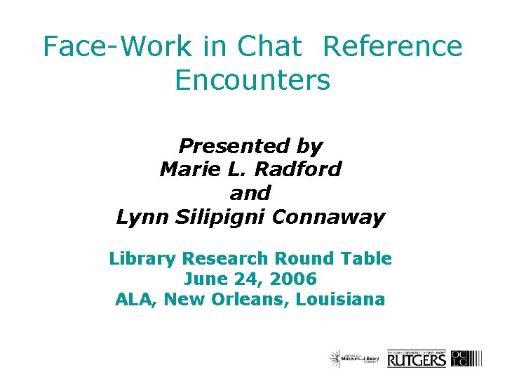 Face-Work in Chat Reference Encounters Presented by Marie L. Radford and Lynn Silipigni Connaway