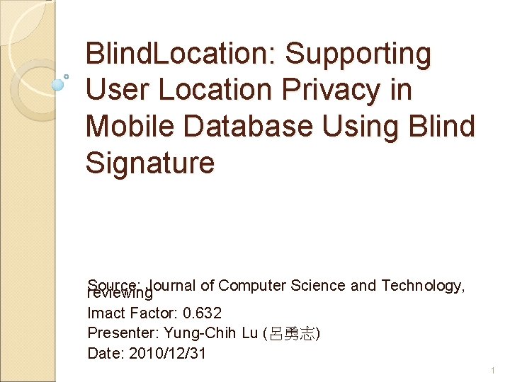 Blind. Location: Supporting User Location Privacy in Mobile Database Using Blind Signature Source: Journal