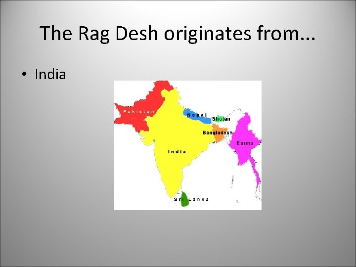 The Rag Desh originates from. . . • India 