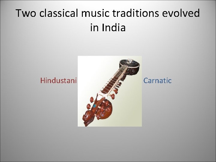 Two classical music traditions evolved in India Hindustani Carnatic 