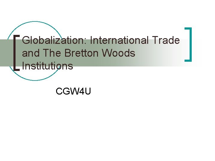 Globalization: International Trade and The Bretton Woods Institutions CGW 4 U 