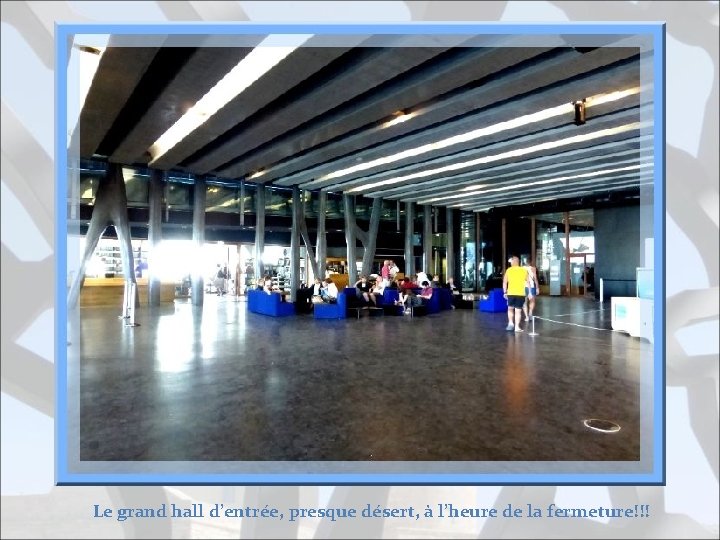 Le grand hall d’entrée, presque désert, à l’heure de la fermeture!!! 