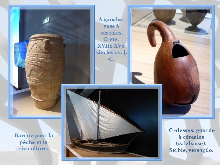 A gauche, vase à céréales, Crète, XVIIe-XVe siècles av. J. -C. Barque pour la