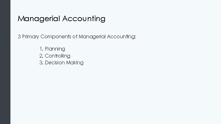 Managerial Accounting 3 Primary Components of Managerial Accounting: 1. Planning 2. Controlling 3. Decision Managerial Accounting 3 Primary Components of Managerial Accounting: 1. Planning 2. Controlling 3. Decision