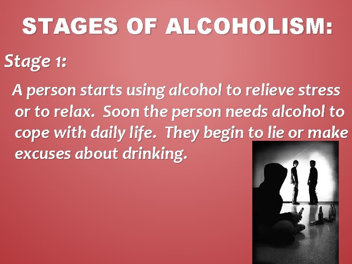 STAGES OF ALCOHOLISM: Stage 1: A person starts using alcohol to relieve stress or