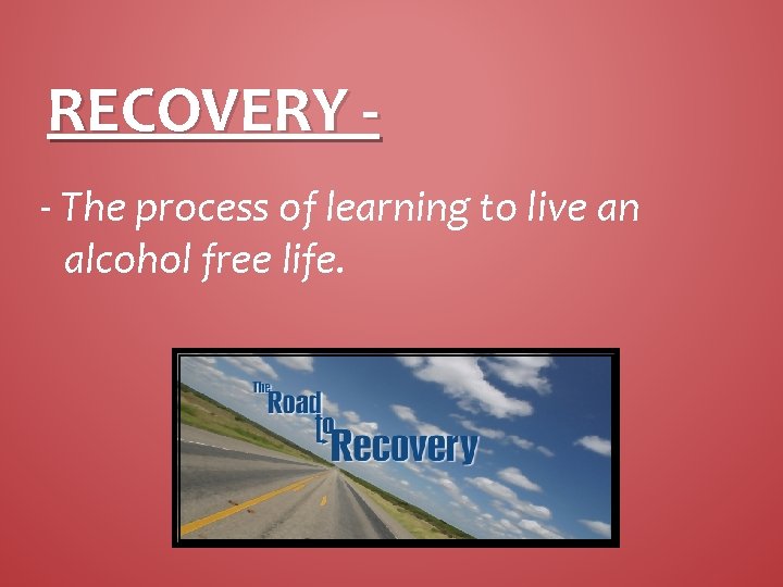 RECOVERY - The process of learning to live an alcohol free life. 