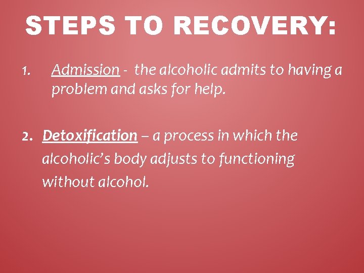 STEPS TO RECOVERY: 1. Admission - the alcoholic admits to having a problem and