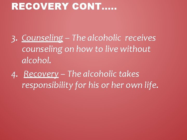 RECOVERY CONT…. . 3. Counseling – The alcoholic receives counseling on how to live