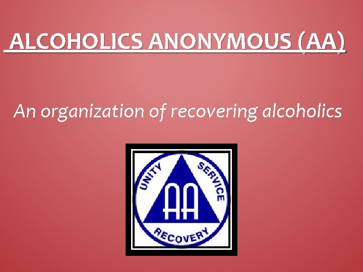 ALCOHOLICS ANONYMOUS (AA) An organization of recovering alcoholics 