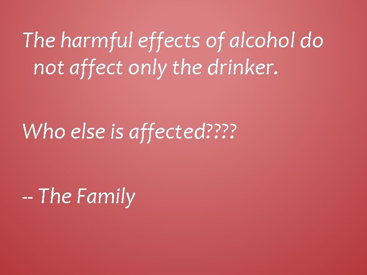 The harmful effects of alcohol do not affect only the drinker. Who else is