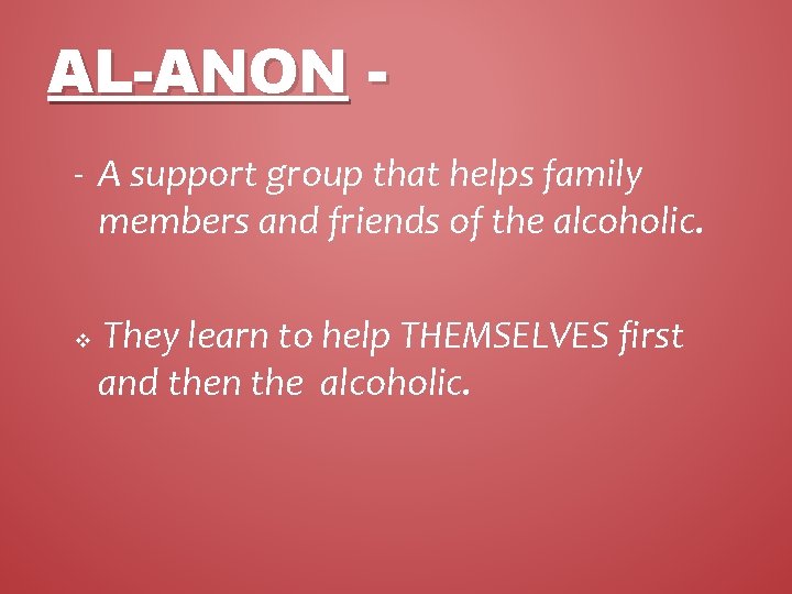 AL-ANON - A support group that helps family members and friends of the alcoholic.