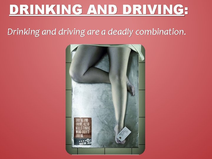DRINKING AND DRIVING: Drinking and driving are a deadly combination. 
