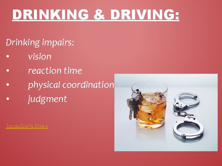 DRINKING & DRIVING: Drinking impairs: • vision • reaction time • physical coordination •