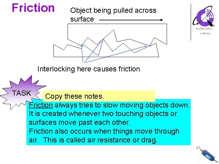 Friction Object being pulled across surface Interlocking here causes friction TASK Copy these notes.
