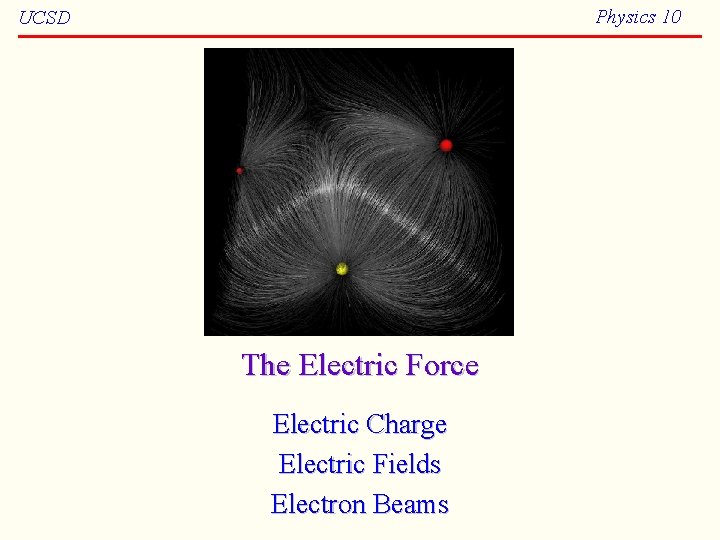 Physics 10 UCSD The Electric Force Electric Charge Electric Fields Electron Beams 
