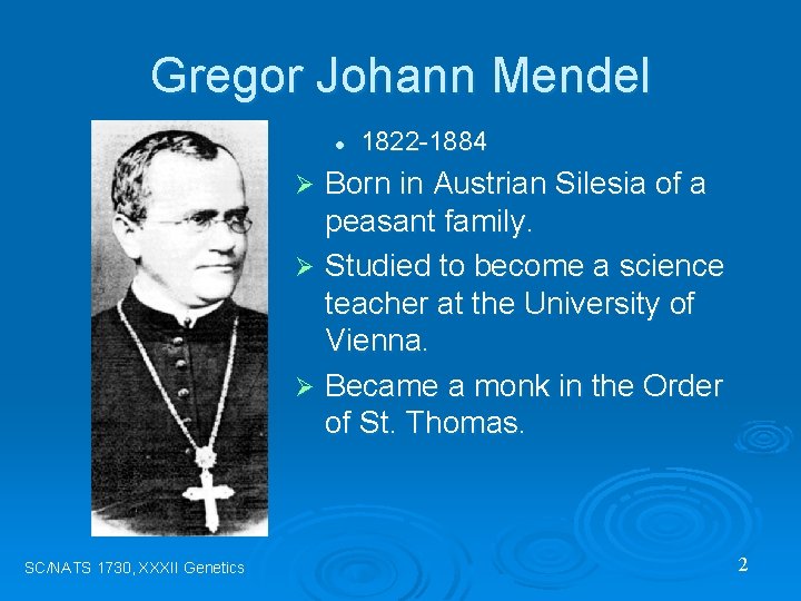 Gregor Johann Mendel l 1822 -1884 Born in Austrian Silesia of a peasant family.