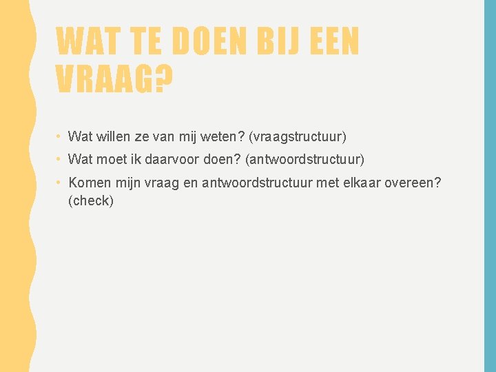 WAT TE DOEN BIJ EEN VRAAG? • Wat willen ze van mij weten? (vraagstructuur)