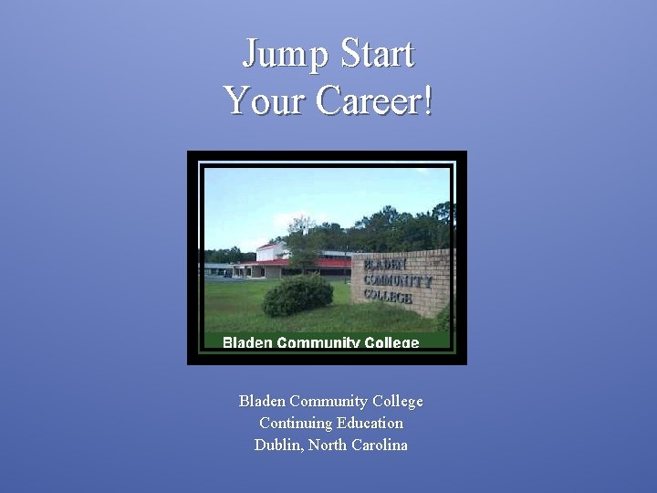Jump Start Your Career! Bladen Community College Continuing Education Dublin, North Carolina 