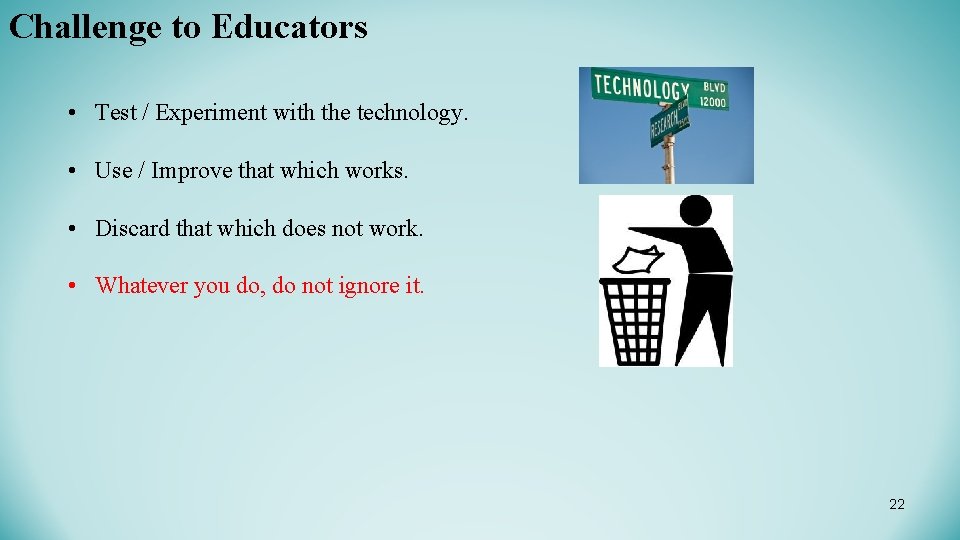 Challenge to Educators • Test / Experiment with the technology. • Use / Improve