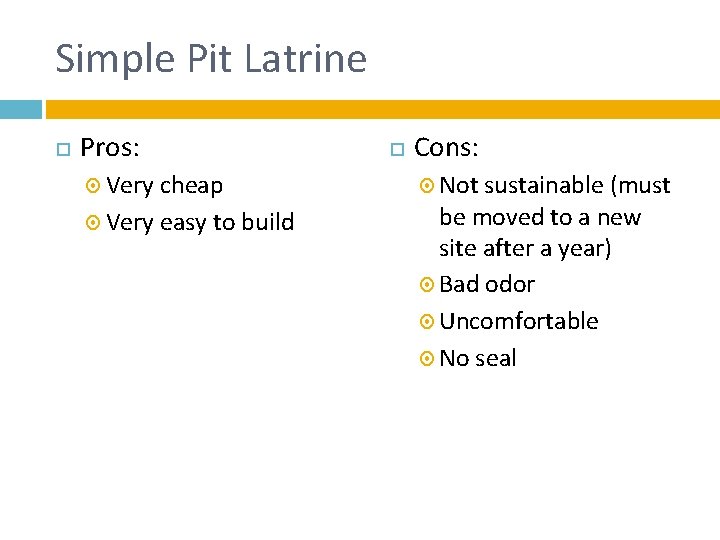Simple Pit Latrine Pros: Very cheap Very easy to build Cons: Not sustainable (must