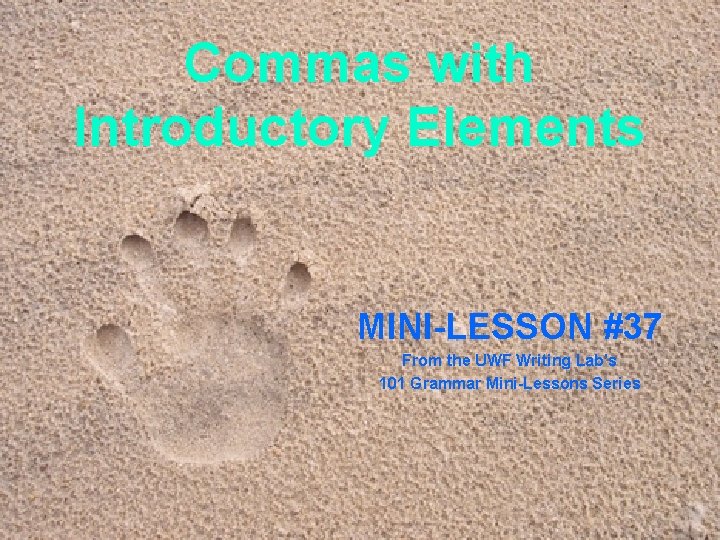 Commas with Introductory Elements MINI-LESSON #37 From the UWF Writing Lab’s 101 Grammar Mini-Lessons