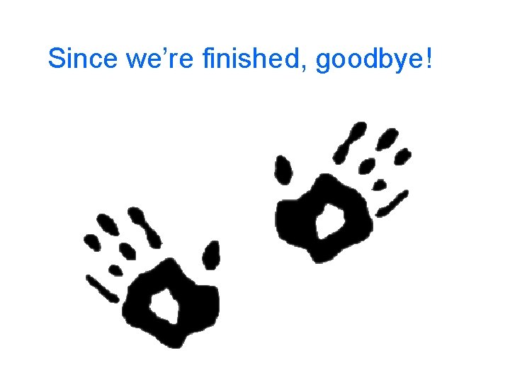 Since we’re finished, goodbye! 