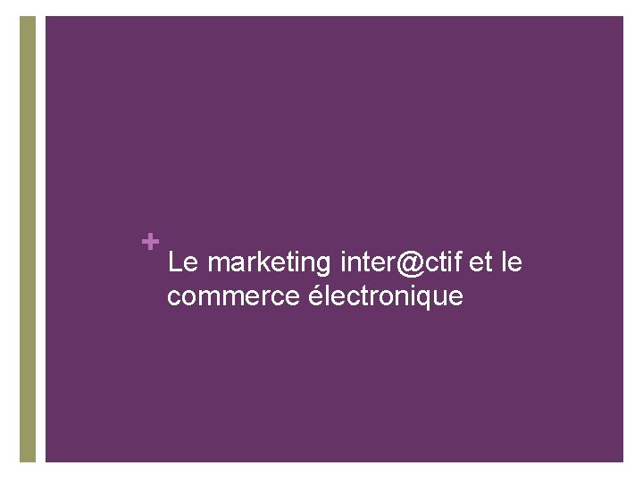 + Le marketing inter@ctif et le commerce électronique + Le marketing inter@ctif et le commerce électronique