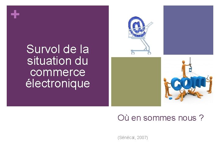 + Survol de la situation du commerce électronique Où en sommes nous ? (Sénécal, + Survol de la situation du commerce électronique Où en sommes nous ? (Sénécal,