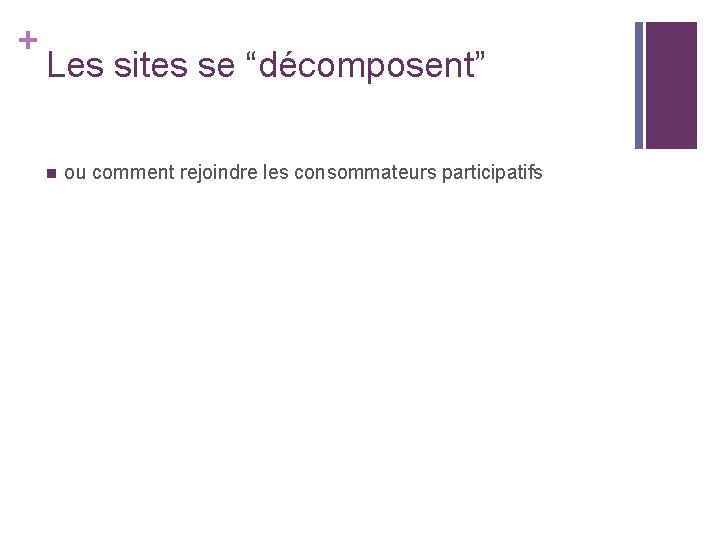 + Les sites se “décomposent” n ou comment rejoindre les consommateurs participatifs + Les sites se “décomposent” n ou comment rejoindre les consommateurs participatifs