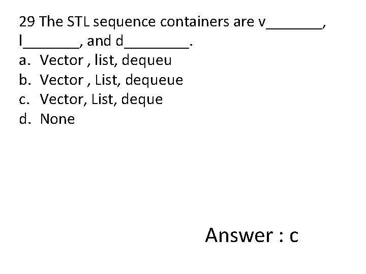 29 The STL sequence containers are v_______, l_______, and d____. a. Vector , list,