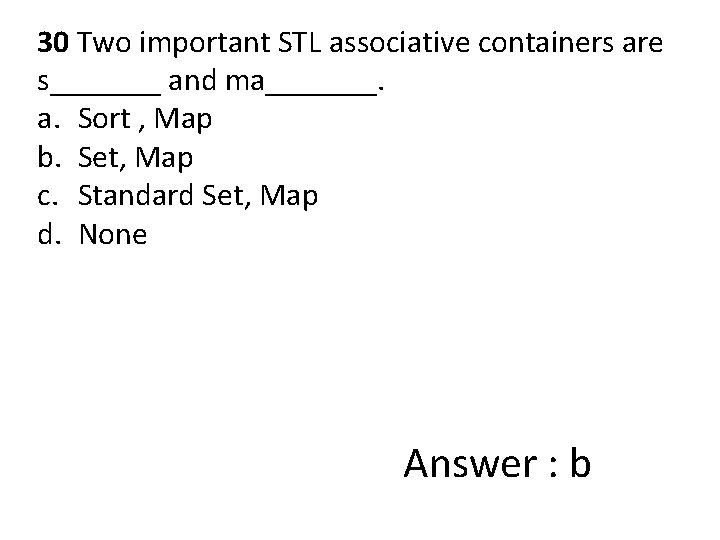 30 Two important STL associative containers are s_______ and ma_______. a. Sort , Map