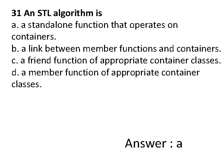 31 An STL algorithm is a. a standalone function that operates on containers. b.