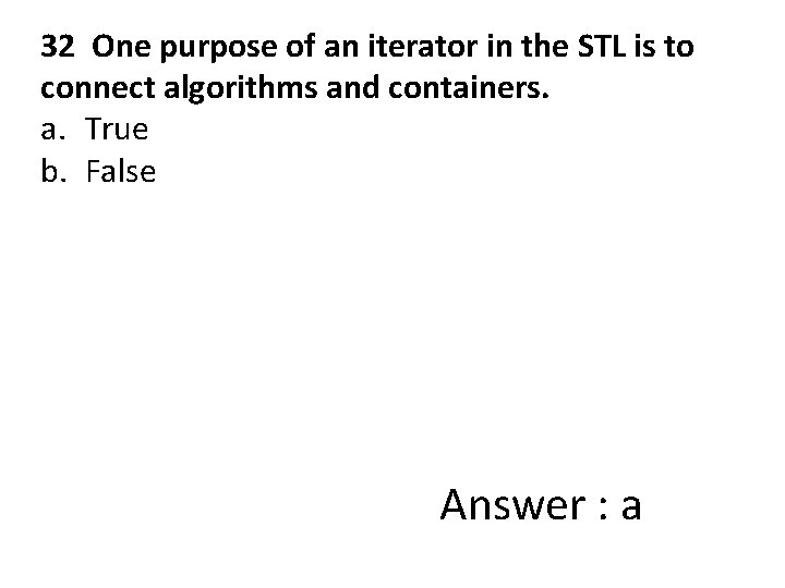 32 One purpose of an iterator in the STL is to connect algorithms and