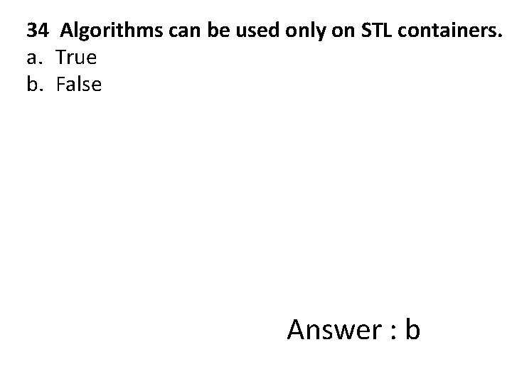 34 Algorithms can be used only on STL containers. a. True b. False Answer