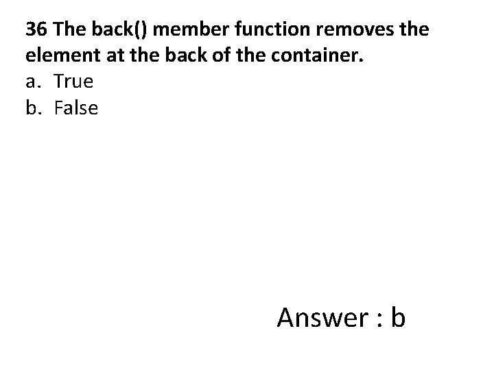 36 The back() member function removes the element at the back of the container.