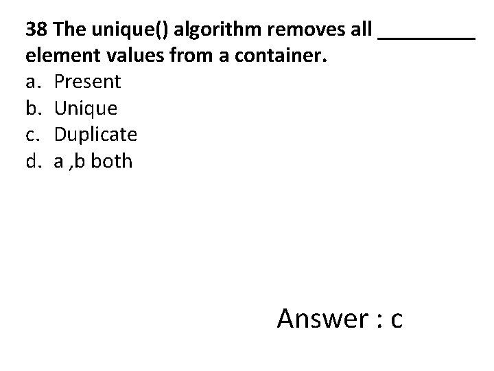 38 The unique() algorithm removes all _____ element values from a container. a. Present