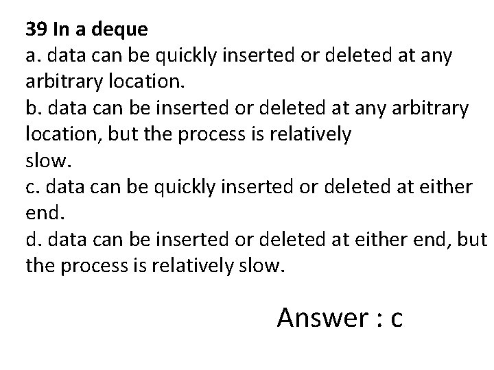 39 In a deque a. data can be quickly inserted or deleted at any
