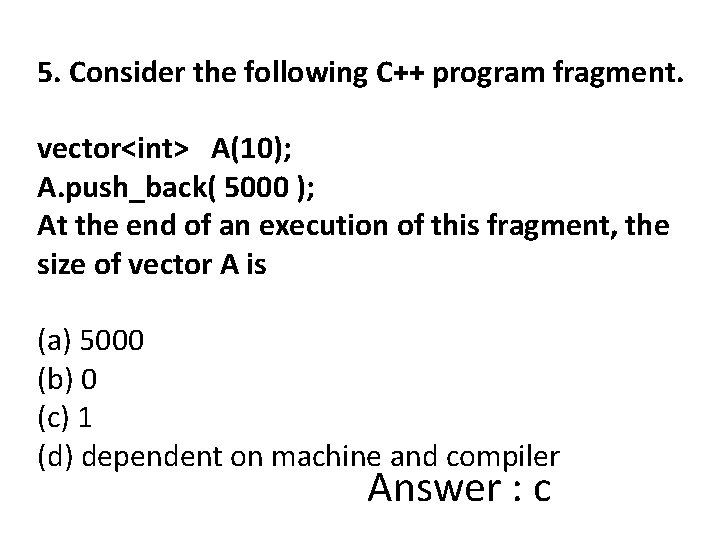 5. Consider the following C++ program fragment. vector<int> A(10); A. push_back( 5000 ); At