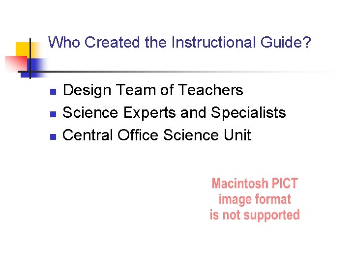 Who Created the Instructional Guide? n n n Design Team of Teachers Science Experts