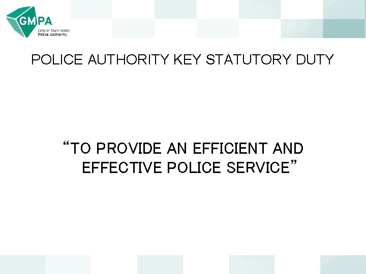 POLICE AUTHORITY KEY STATUTORY DUTY “TO PROVIDE AN EFFICIENT AND EFFECTIVE POLICE SERVICE” 